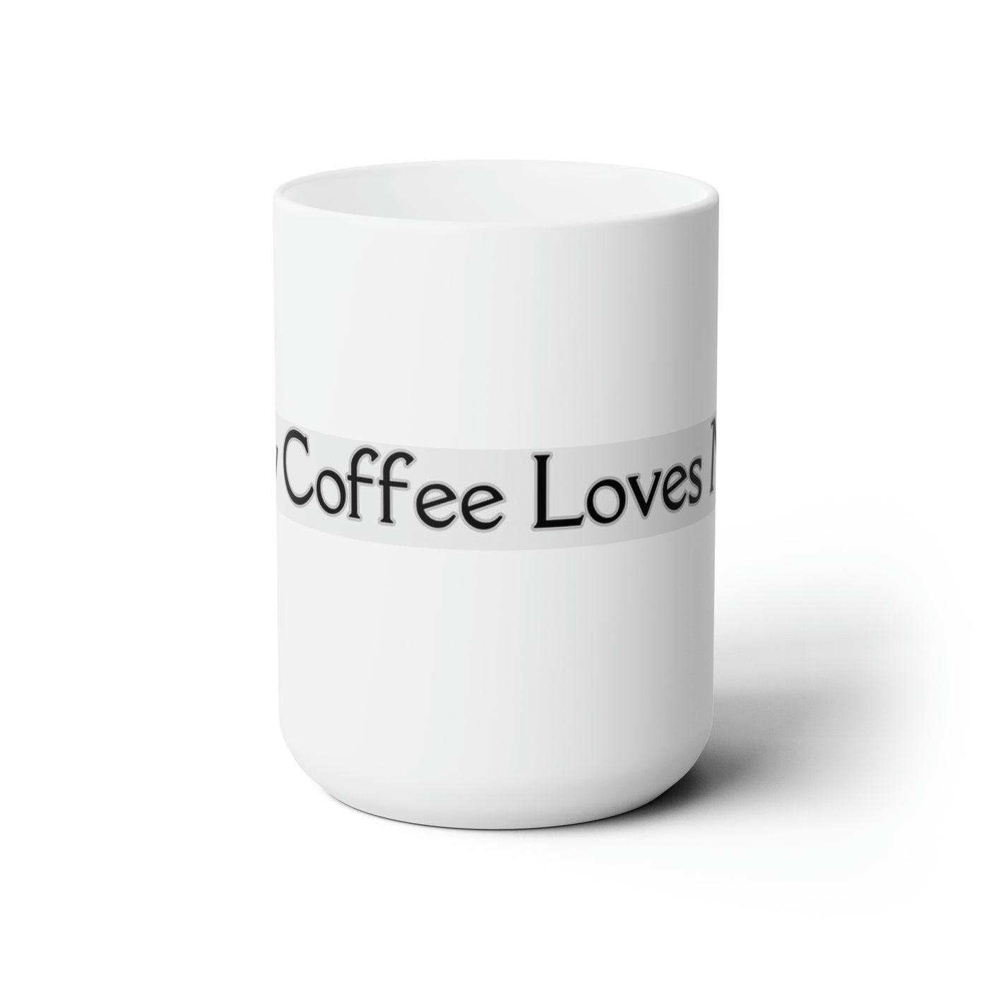 My Coffee Loves Me. Ceramic Mug 15oz - Home and Galaxy