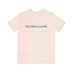 My Coffee Loves Me. Unisex Jersey Short Sleeve Tee - Home and Galaxy